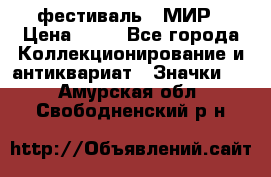 1.1) фестиваль : МИР › Цена ­ 49 - Все города Коллекционирование и антиквариат » Значки   . Амурская обл.,Свободненский р-н